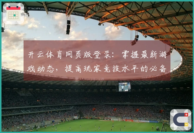 开云体育网页版登录：掌握最新游戏动态，提高玩家竞技水平的必备工具
