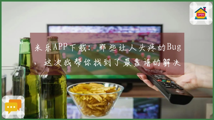 米乐APP下载：那些让人头疼的Bug，这次我帮你找到了最靠谱的解决办法！
