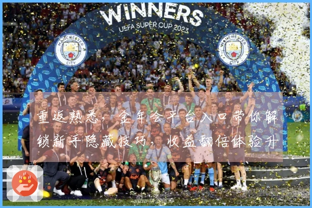 重返熟悉，金年会平台入口带你解锁新手隐藏技巧，收益翻倍体验升级