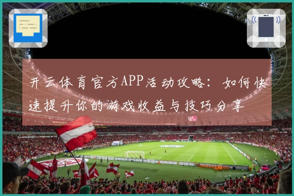 开云体育官方APP活动攻略：如何快速提升你的游戏收益与技巧分享