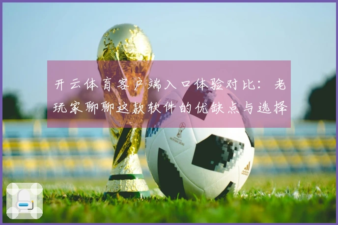 开云体育客户端入口体验对比：老玩家聊聊这款软件的优缺点与选择技巧