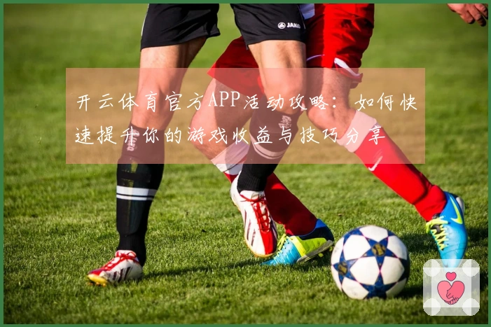 开云体育官方APP活动攻略：如何快速提升你的游戏收益与技巧分享