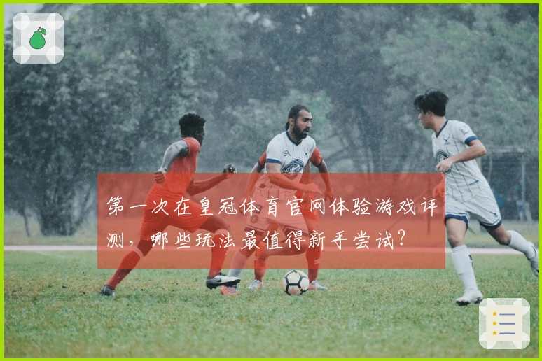 第一次在皇冠体育官网体验游戏评测，哪些玩法最值得新手尝试？