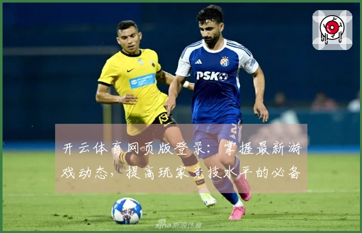 开云体育网页版登录：掌握最新游戏动态，提高玩家竞技水平的必备工具