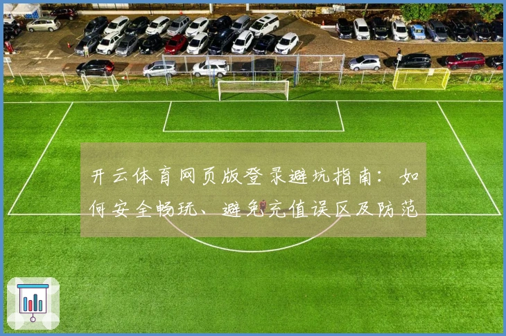 开云体育网页版登录避坑指南：如何安全畅玩、避免充值误区及防范风险技巧